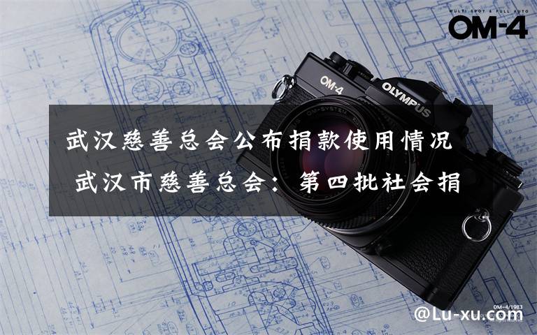 武汉慈善总会公布捐款使用情况 武汉市慈善总会：第四批社会捐款7亿元，都用在这了