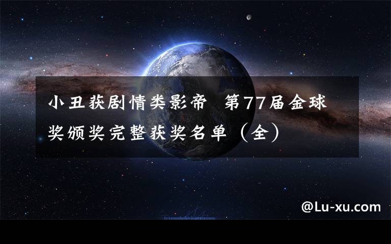 小丑获剧情类影帝  第77届金球奖颁奖完整获奖名单（全）