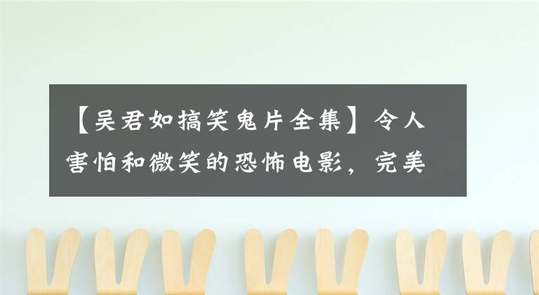 【吴君如搞笑鬼片全集】令人害怕和微笑的恐怖电影，完美地表现了刘镇伟的鬼马疯狂。