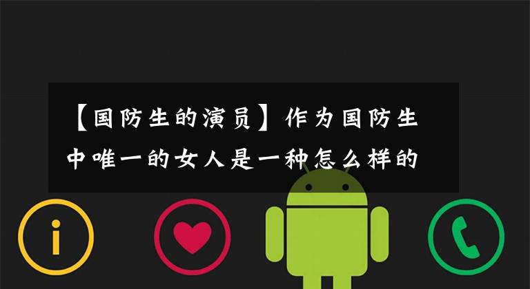【国防生的演员】作为国防生中唯一的女人是一种怎么样的体验？