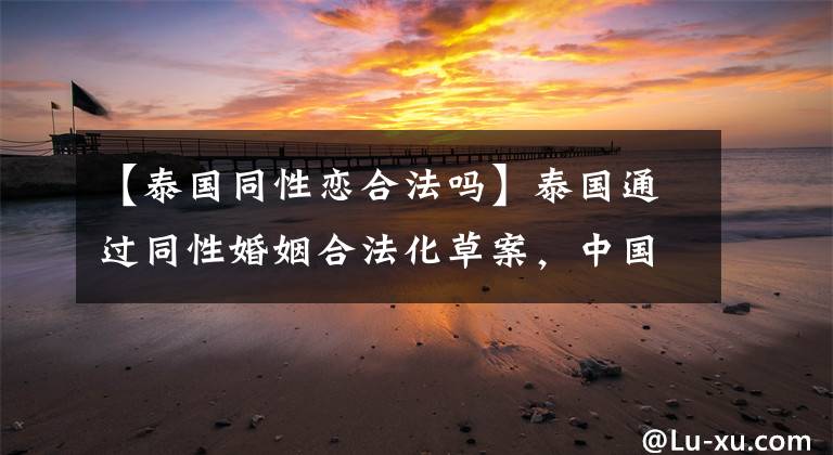 【泰国同性恋合法吗】泰国通过同性婚姻合法化草案，中国离同性婚姻合法化还有多远？