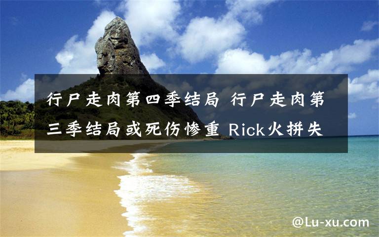 行尸走肉第四季结局 行尸走肉第三季结局或死伤惨重 Rick火拼失去一只手臂