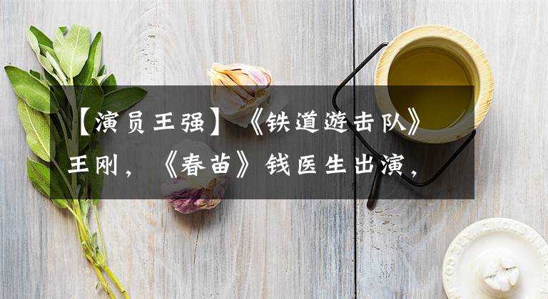 【演员王强】《铁道游击队》王刚，《春苗》钱医生出演，老艺术家91岁高龄去世。