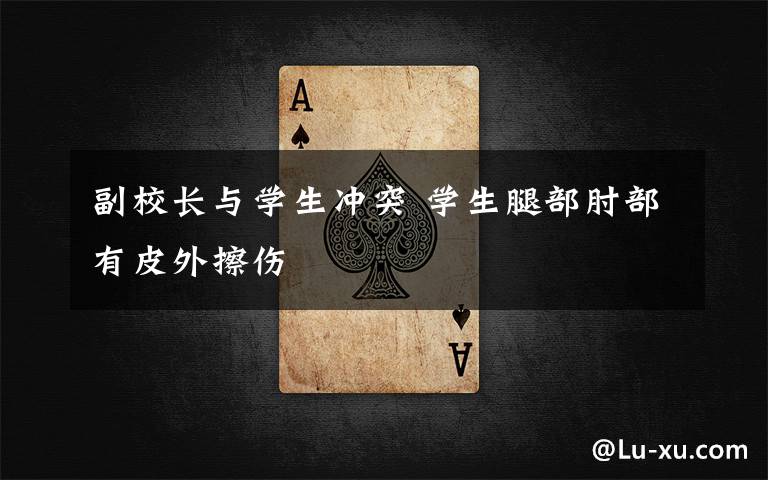 副校长与学生冲突 学生腿部肘部有皮外擦伤