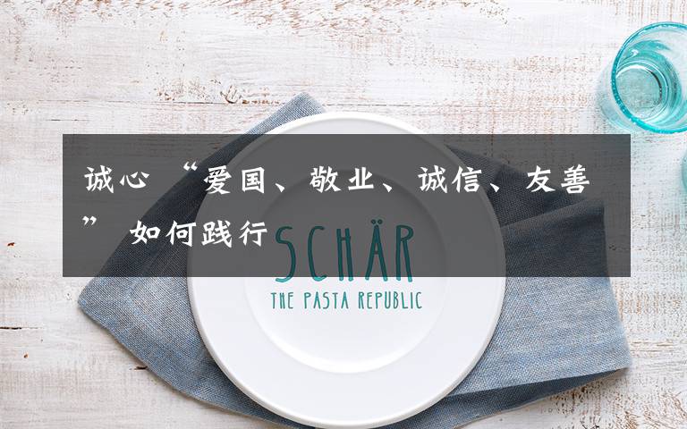 诚心 “爱国、敬业、诚信、友善” 如何践行