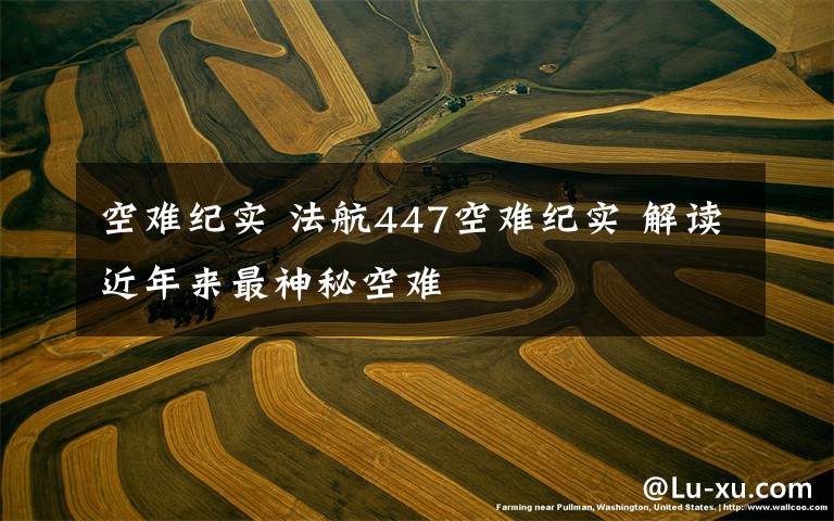 空难纪实 法航447空难纪实 解读近年来最神秘空难