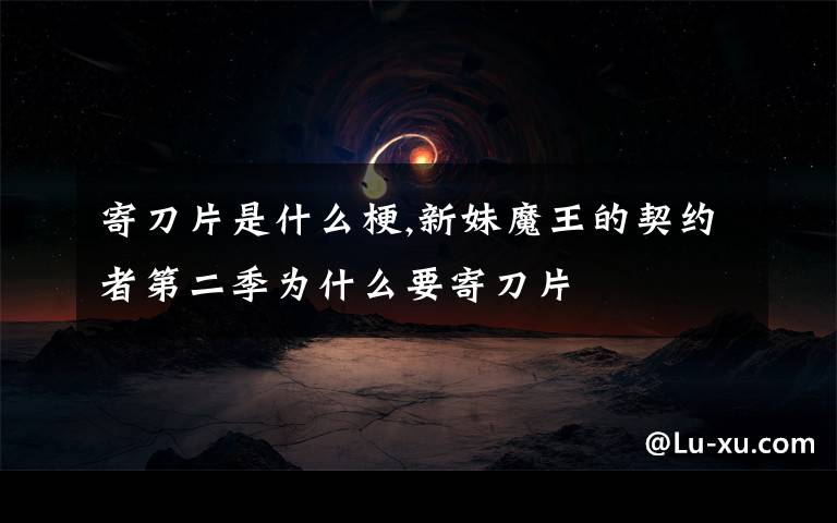 寄刀片是什么梗,新妹魔王的契约者第二季为什么要寄刀片