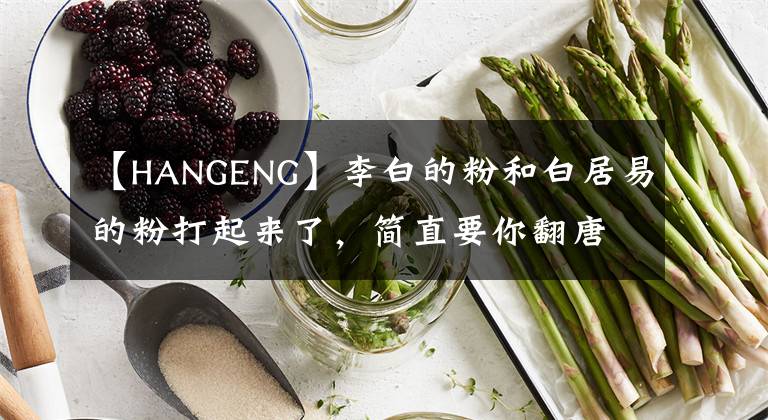 【HANGENG】李白的粉和白居易的粉打起来了，简直要你翻唐诗300首。