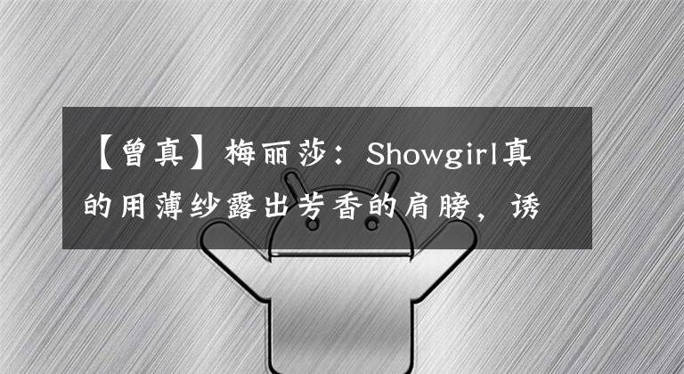 【曾真】梅丽莎：Showgirl真的用薄纱露出芳香的肩膀，诱惑他。