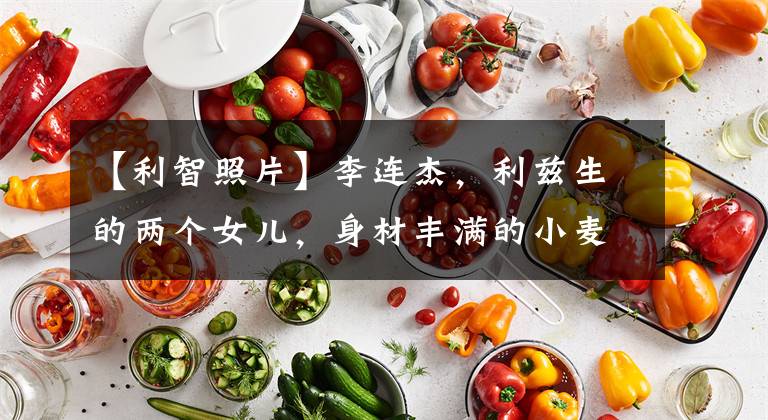 【利智照片】李连杰，利兹生的两个女儿，身材丰满的小麦肤色，颜值和妈妈相差甚远。
