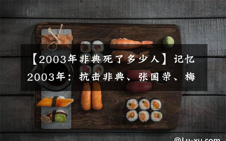 【2003年非典死了多少人】记忆2003年：抗击非典、张国荣、梅艳芳相继陨落