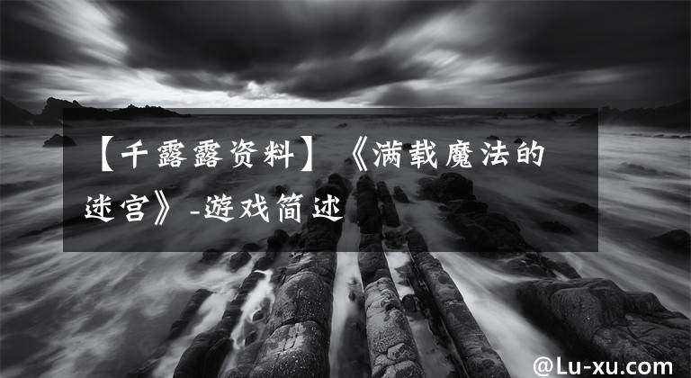 【千露露资料】《满载魔法的迷宫》-游戏简述
