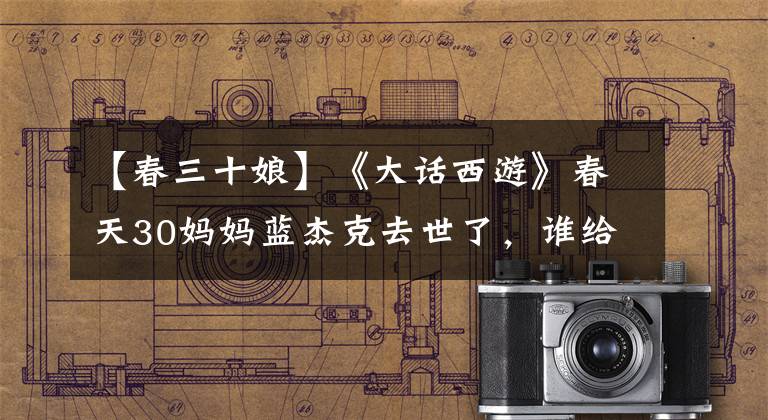 【春三十娘】《大话西游》春天30妈妈蓝杰克去世了，谁给了她致命的打击？