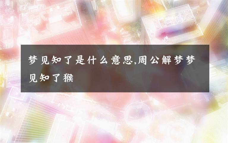 梦见知了是什么意思,周公解梦梦见知了猴