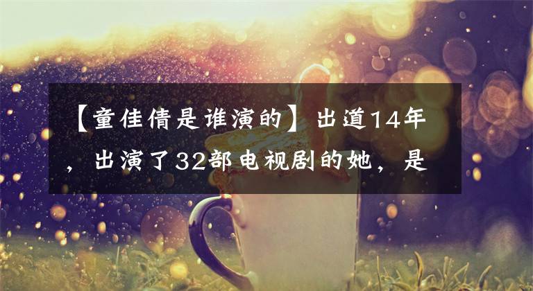 【童佳倩是谁演的】出道14年，出演了32部电视剧的她，是被洪森华曝光的人。