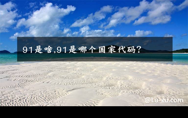 91是啥,91是哪个国家代码？