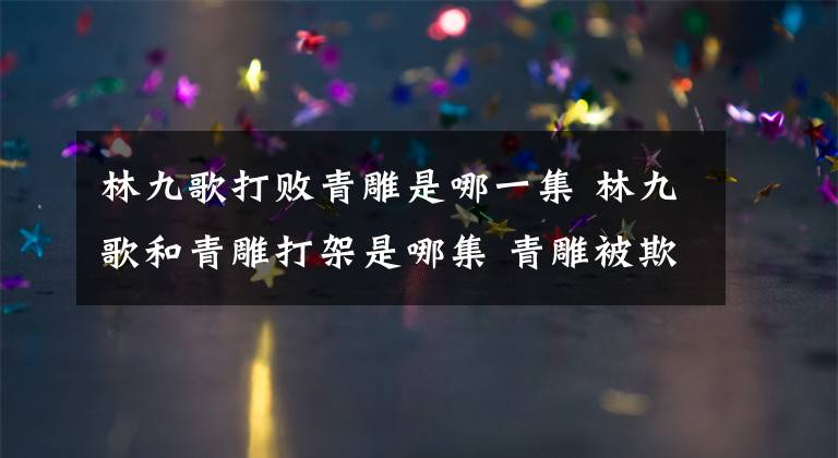 林九歌打败青雕是哪一集 林九歌和青雕打架是哪集 青雕被欺负林九歌救她