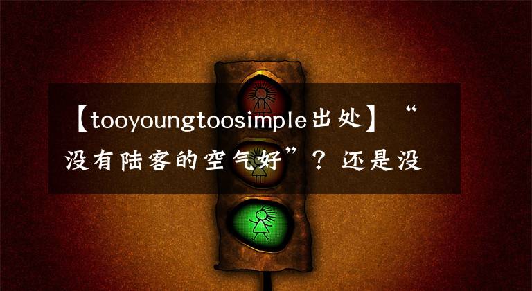 【tooyoungtoosimple出处】“没有陆客的空气好”？还是没有“客人”的空气真的很好？