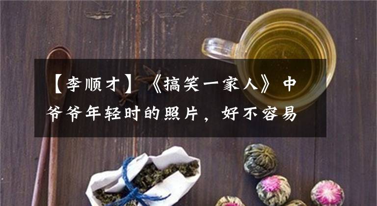 【李顺才】《搞笑一家人》中爷爷年轻时的照片，好不容易找到的照片，比张东健帅。
