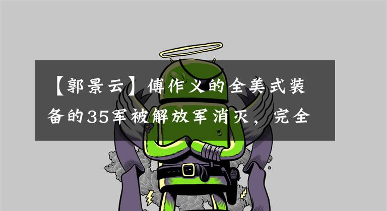 【郭景云】傅作义的全美式装备的35军被解放军消灭，完全打消了傅作义抵抗的想法