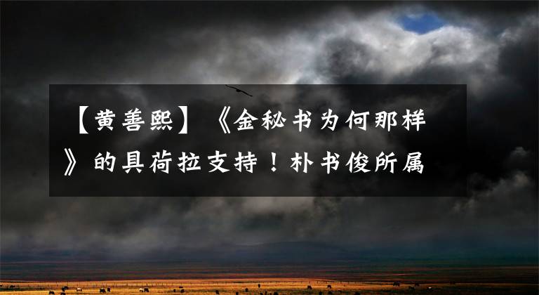 【黄善熙】《金秘书为何那样》的具荷拉支持！朴书俊所属的同一家公司