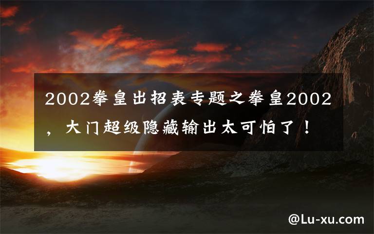 2002拳皇出招表专题之拳皇2002，大门超级隐藏输出太可怕了！