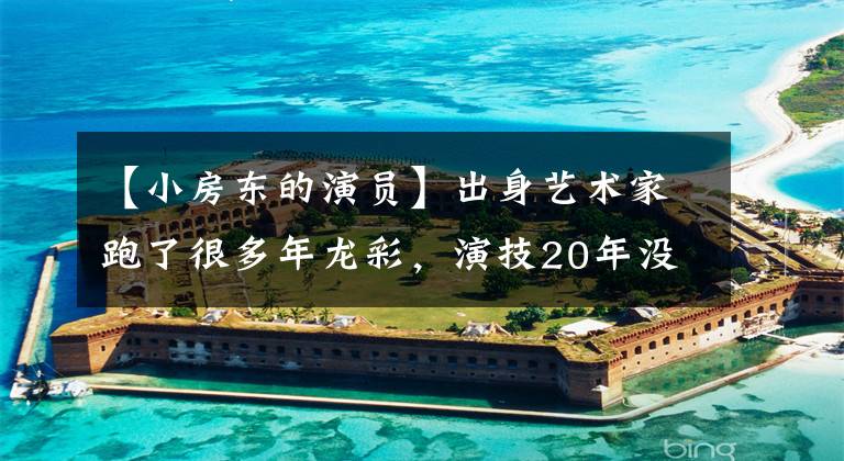 【小房东的演员】出身艺术家跑了很多年龙彩，演技20年没有丑闻，外貌不出众。