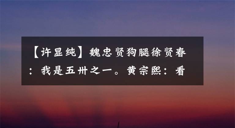 【许显纯】魏忠贤狗腿徐贤春：我是五卅之一。黄宗熙：看着我，不会死于锥子。
