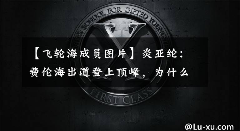 【飞轮海成员图片】炎亚纶：费伦海出道登上顶峰，为什么单飞后会慢慢呼气？