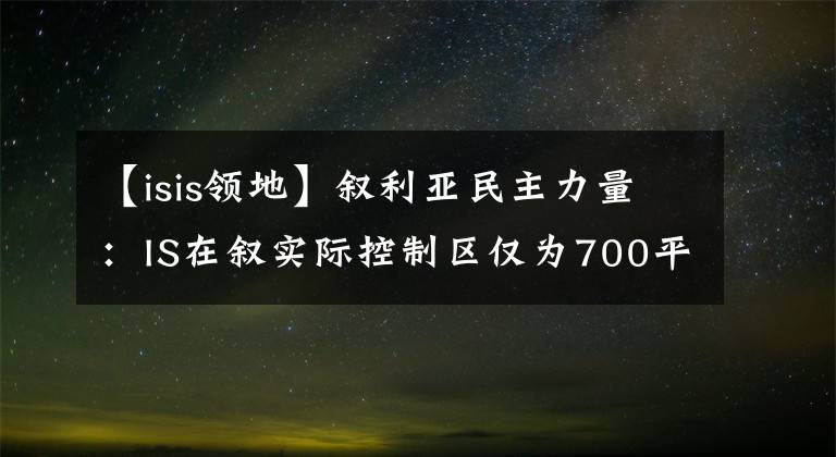 【isis领地】叙利亚民主力量：IS在叙实际控制区仅为700平方米