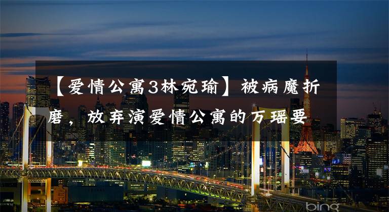 【爱情公寓3林宛瑜】被病魔折磨，放弃演爱情公寓的万瑶要结婚了？可惜新郎不是博览会
