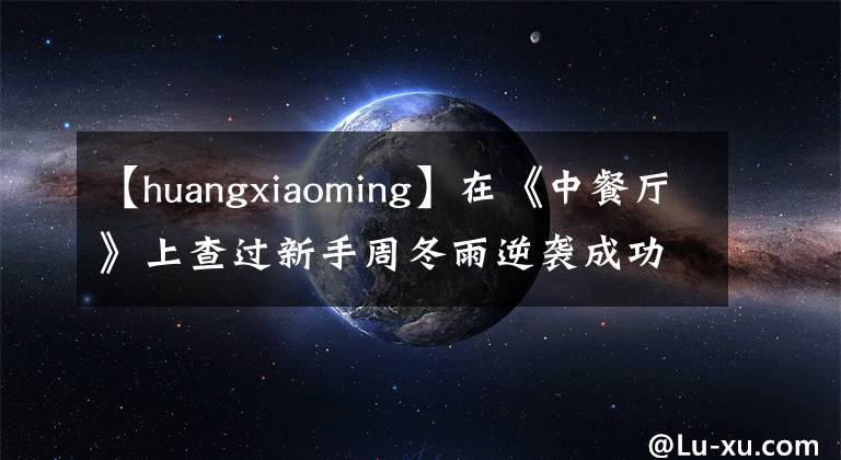 【huangxiaoming】在《中餐厅》上查过新手周冬雨逆袭成功的“壮阳盐水”吗？事实上，这些明星的中国烹饪方法可以在家里操作！