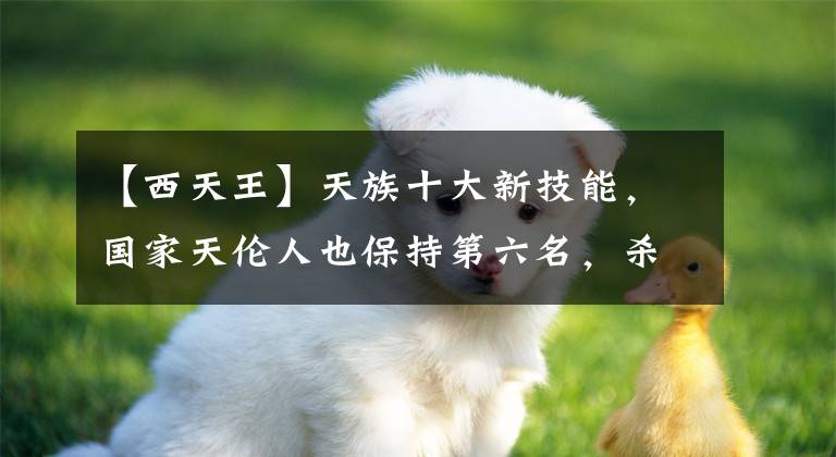 【西天王】天族十大新技能，国家天伦人也保持第六名，杀心天水孵化第三名，最强的是他。