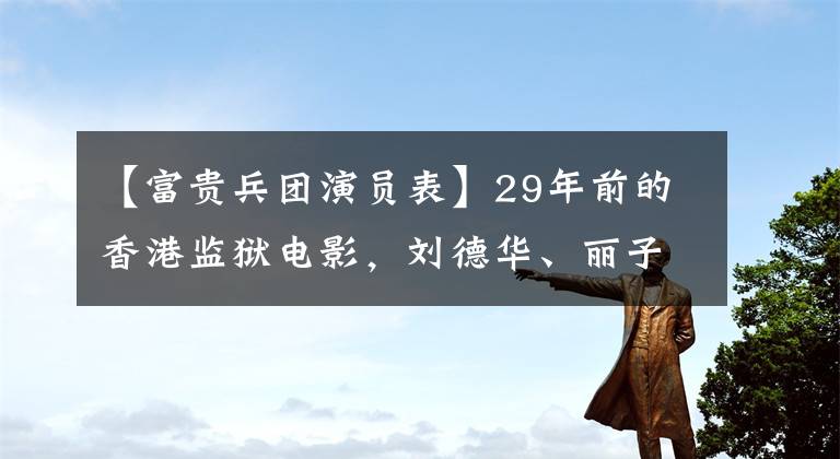 【富贵兵团演员表】29年前的香港监狱电影，刘德华、丽子、演技夫妇，结局比较悲惨。