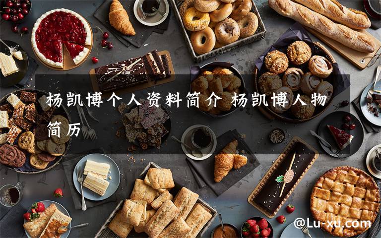 杨凯博个人资料简介 杨凯博人物简历