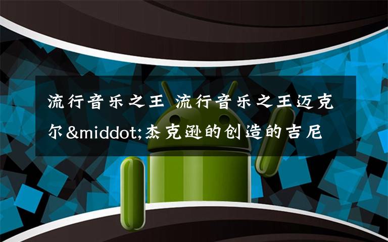 流行音乐之王 流行音乐之王迈克尔·杰克逊的创造的吉尼斯世界纪录
