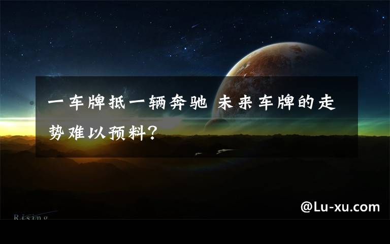 一车牌抵一辆奔驰 未来车牌的走势难以预料？