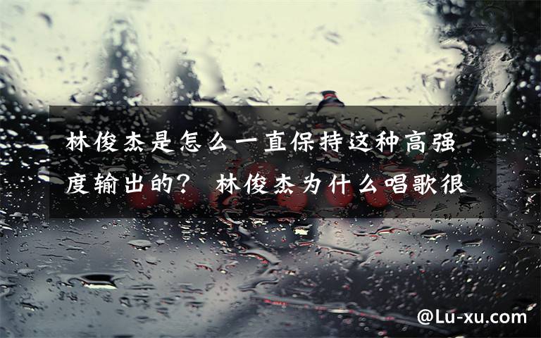林俊杰是怎么一直保持这种高强度输出的？ 林俊杰为什么唱歌很难