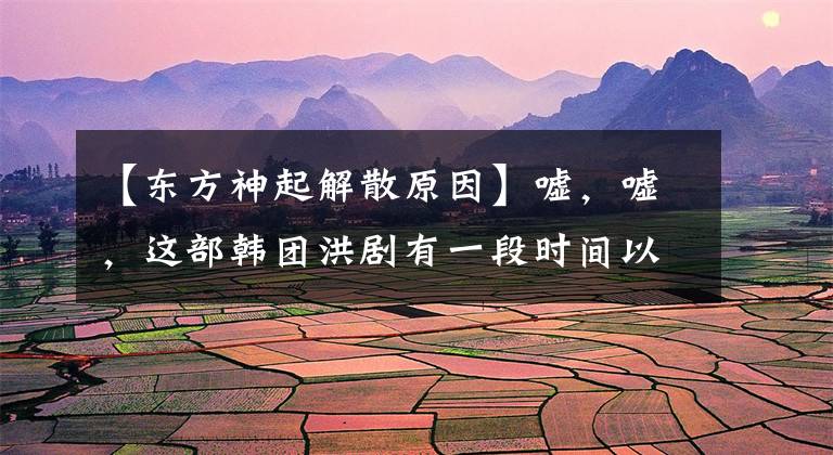 【东方神起解散原因】嘘，嘘，这部韩团洪剧有一段时间以成员退出或解散结束。