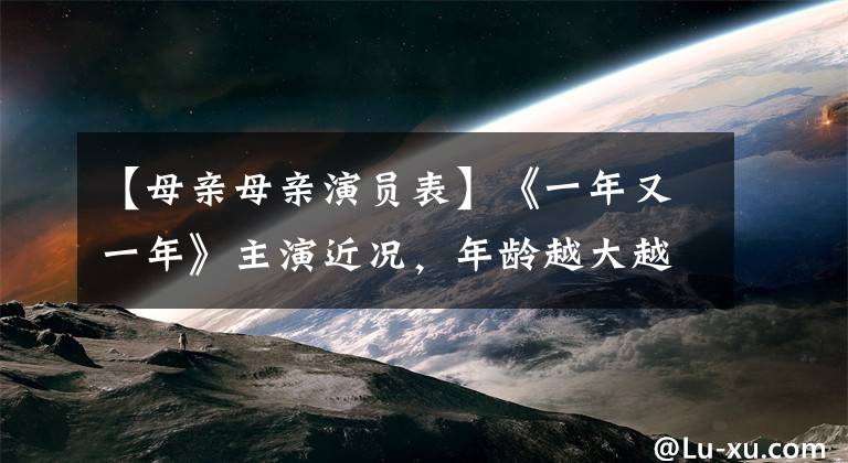 【母亲母亲演员表】《一年又一年》主演近况，年龄越大越帅，有的人总是不红，有的人已经去世了