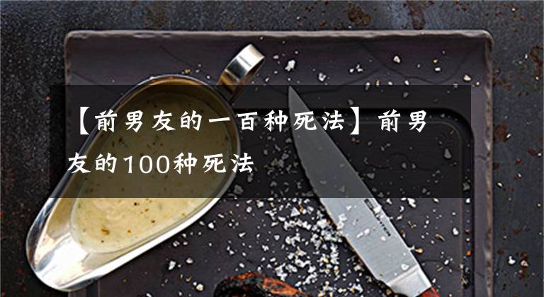 【前男友的一百种死法】前男友的100种死法