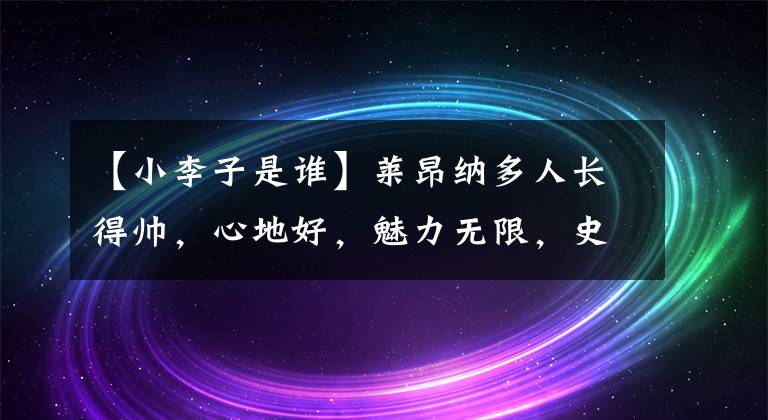 【小李子是谁】莱昂纳多人长得帅，心地好，魅力无限，史上首次获得男主双重提名。