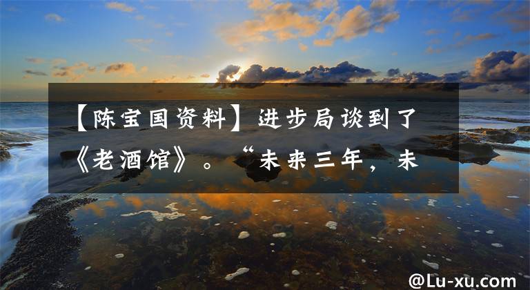 【陈宝国资料】进步局谈到了《老酒馆》。“未来三年，未来三年，我最喜欢秦怀海。”