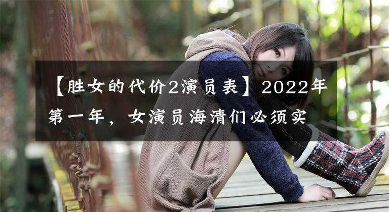 【胜女的代价2演员表】2022年第一年，女演员海清们必须实现愿望