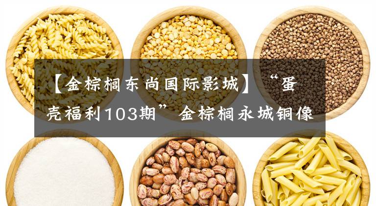 【金棕榈东尚国际影城】“蛋壳福利103期”金棕榈永城铜像店三周年点镜，邀请参加福利活动。