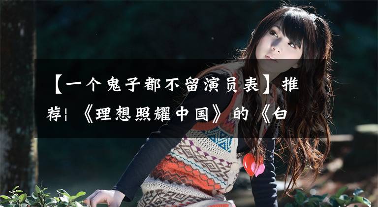 【一个鬼子都不留演员表】推荐| 《理想照耀中国》的《白骏马》主人公吴登云