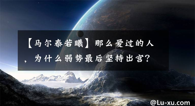 【马尔泰若曦】那么爱过的人，为什么弱势最后坚持出宫？