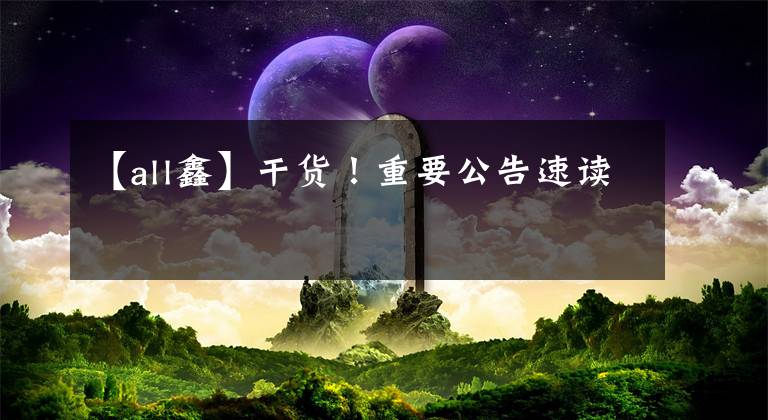 【all鑫】干货！重要公告速读