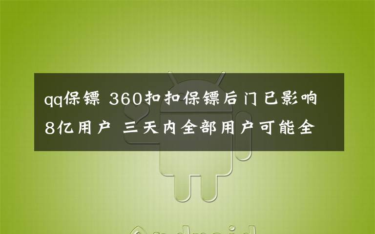 qq保镖 360扣扣保镖后门已影响8亿用户 三天内全部用户可能全军覆没