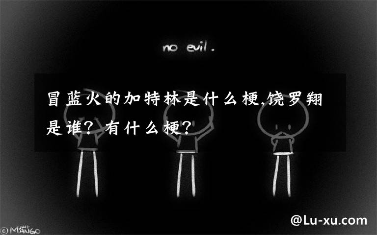 冒蓝火的加特林是什么梗,饶罗翔是谁？有什么梗？